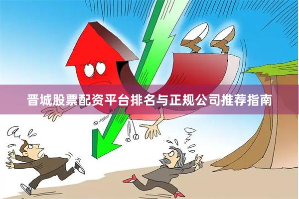 晋城股票配资平台排名与正规公司推荐指南