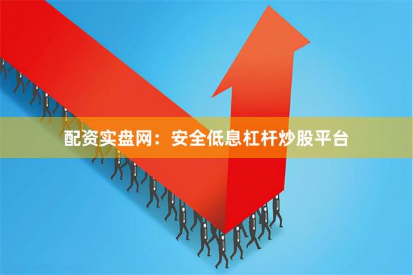 配资实盘网：安全低息杠杆炒股平台