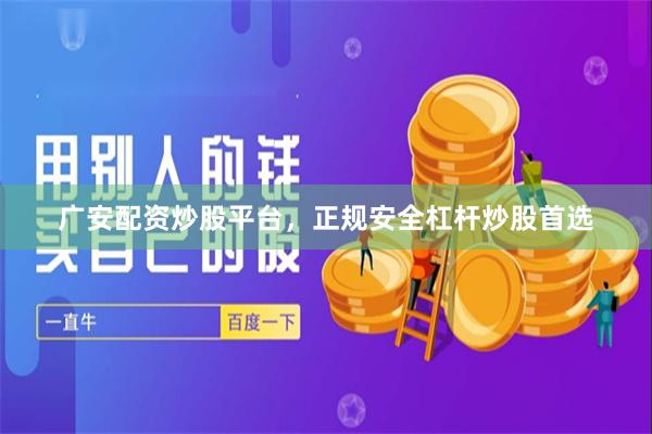 广安配资炒股平台，正规安全杠杆炒股首选