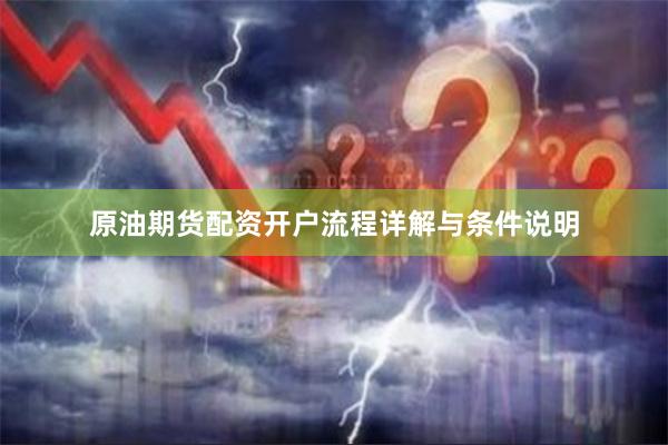 原油期货配资开户流程详解与条件说明