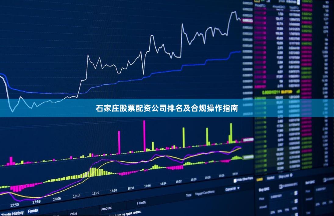 石家庄股票配资公司排名及合规操作指南