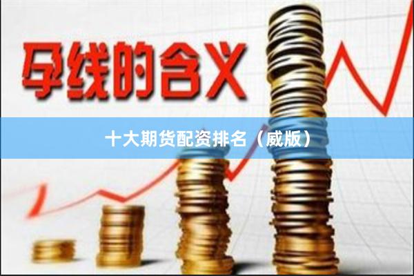 十大期货配资排名（威版）