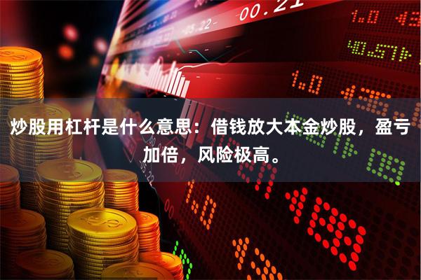 炒股用杠杆是什么意思：借钱放大本金炒股，盈亏加倍，风险极高。