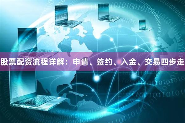 股票配资流程详解：申请、签约、入金、交易四步走