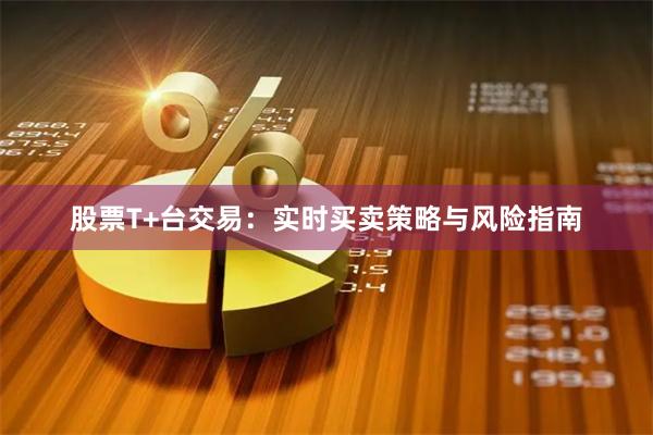 股票T+台交易:实时买卖策略与风险指南