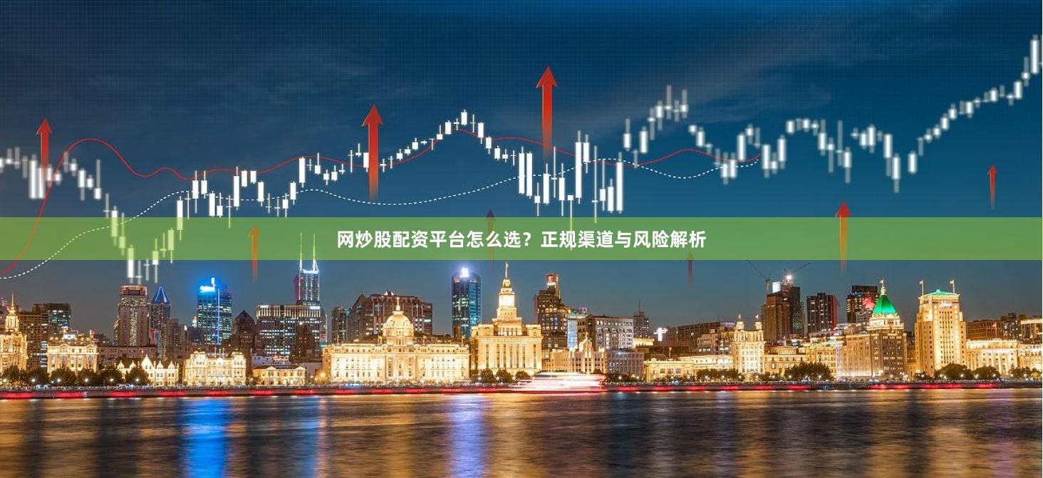 网炒股配资平台怎么选?正规渠道与风险解析