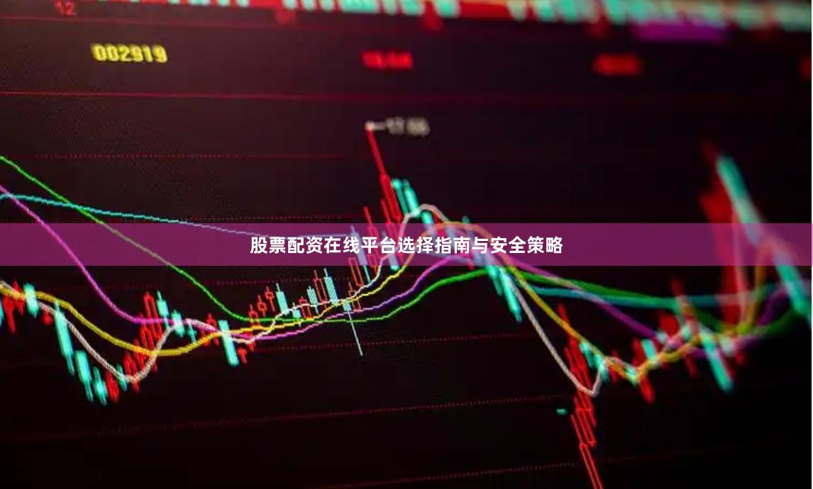股票配资在线平台选择指南与安全策略