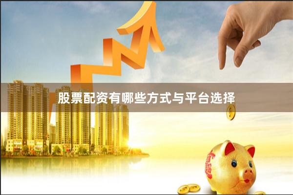 股票配资有哪些方式与平台选择