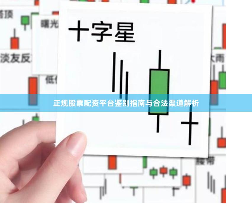 正规股票配资平台鉴别指南与合法渠道解析