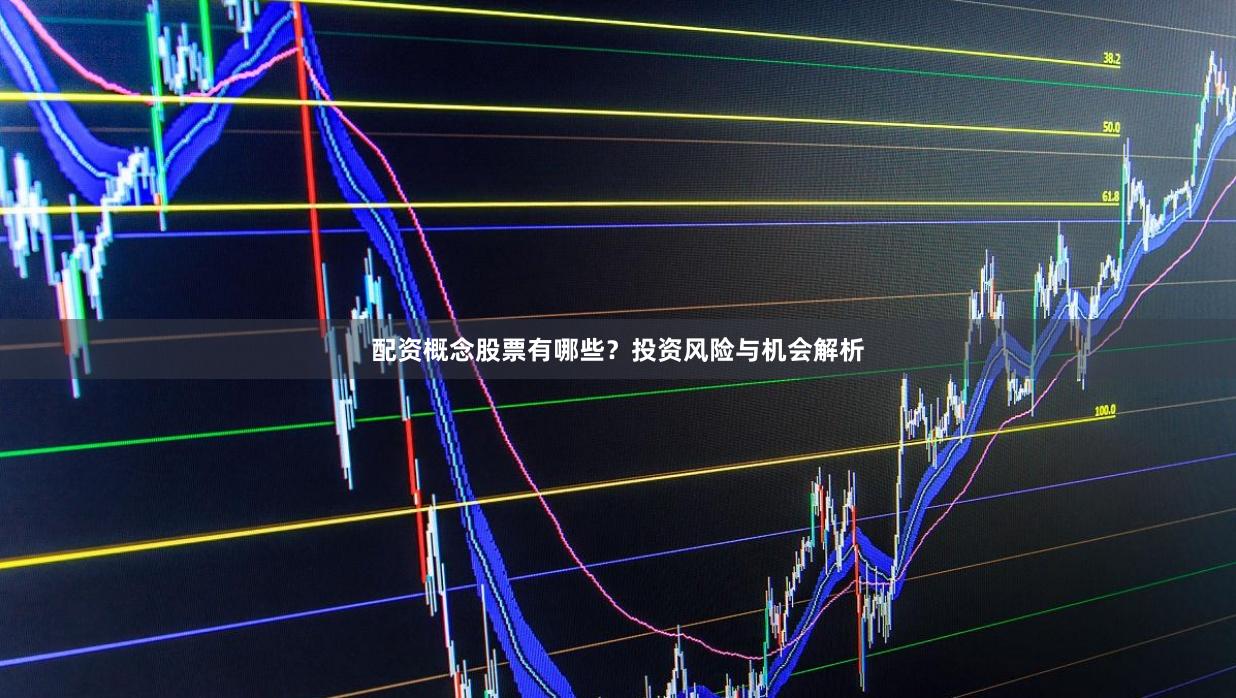 配资概念股票有哪些？投资风险与机会解析