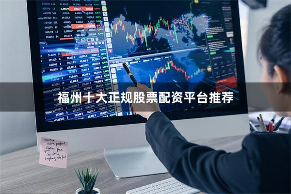 福州十大正规股票配资平台推荐