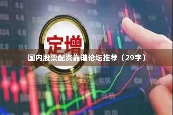国内股票配资靠谱论坛推荐（29字）