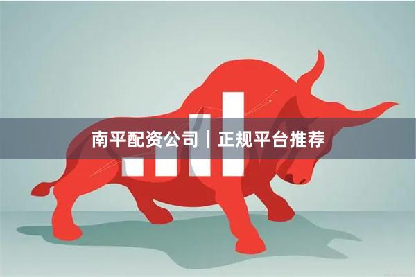 南平配资公司|正规平台推荐